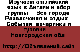 Изучаем английский язык в Англии.н абор группы. - Все города Развлечения и отдых » События, вечеринки и тусовки   . Новгородская обл.